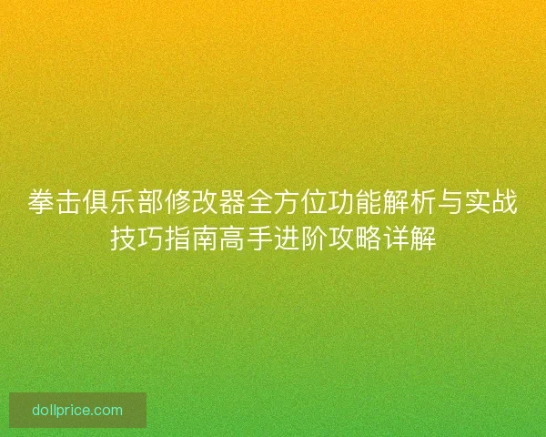 拳击俱乐部修改器全方位功能解析与实战技巧指南高手进阶攻略详解