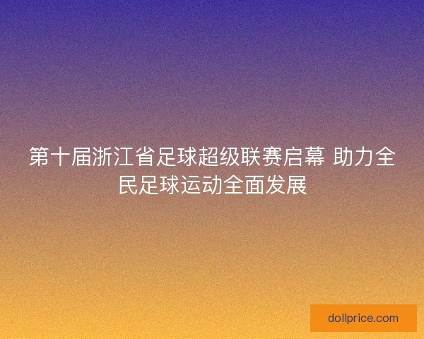 第十届浙江省足球超级联赛启幕 助力全民足球运动全面发展